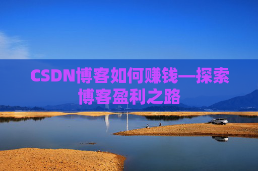 CSDN博客如何赚钱—探索博客盈利之路