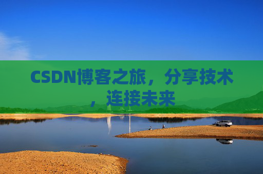 CSDN博客之旅，分享技术，连接未来